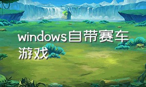 windows自带赛车游戏