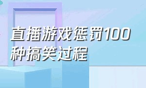 直播游戏惩罚100种搞笑过程