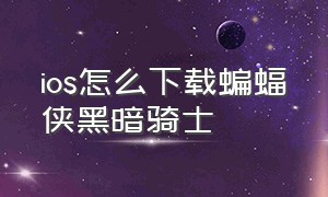 ios怎么下载蝙蝠侠黑暗骑士