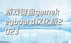 游戏键盘gamekeyboard汉化版2023（游戏键盘gamekeyboard怎么下载）