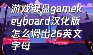 游戏键盘gamekeyboard汉化版怎么调出26英文字母