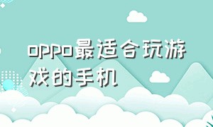 oppo最适合玩游戏的手机