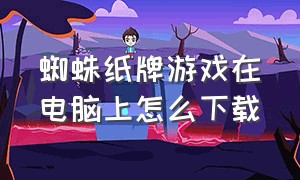 蜘蛛纸牌游戏在电脑上怎么下载