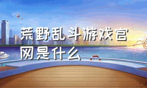 荒野乱斗游戏官网是什么