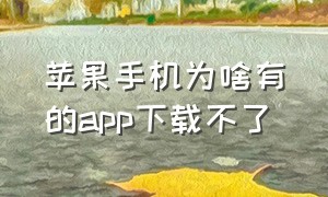 苹果手机为啥有的app下载不了