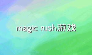 magic rush游戏（rush游戏攻略）