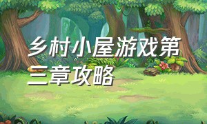 乡村小屋游戏第三章攻略