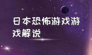 日本恐怖游戏游戏解说（日本恐怖游戏解说排行榜）