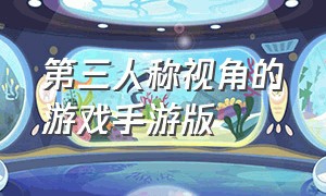 第三人称视角的游戏手游版（第三人称视角的游戏手游版叫什么）