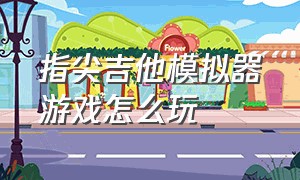 指尖吉他模拟器游戏怎么玩