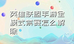 英雄联盟手游全模式禁赛怎么解除