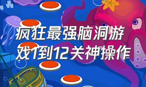 疯狂最强脑洞游戏1到12关神操作