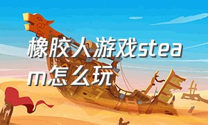 橡胶人游戏steam怎么玩