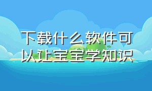 下载什么软件可以让宝宝学知识