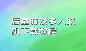 后室游戏多人联机下载教程