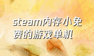 steam内存小免费的游戏单机（steam小内存免费游戏推荐单机）