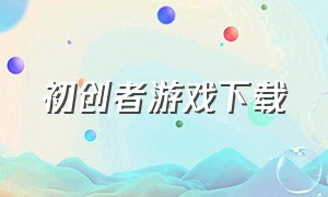 初创者游戏下载（初创是啥）