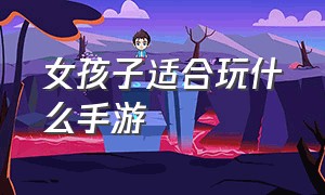 女孩子适合玩什么手游