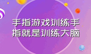 手指游戏训练手指就是训练大脑