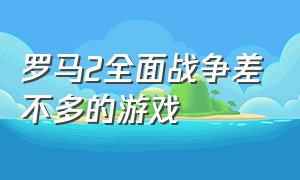 罗马2全面战争差不多的游戏