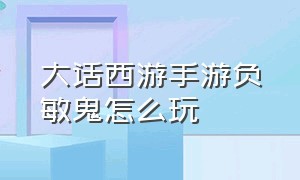 大话西游手游负敏鬼怎么玩