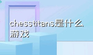 chesstitans是什么游戏（chesstitans玩法图解）