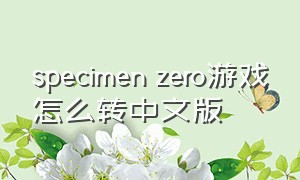 specimen zero游戏怎么转中文版