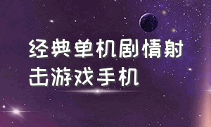 经典单机剧情射击游戏手机（经典单机剧情射击游戏手机版大全）