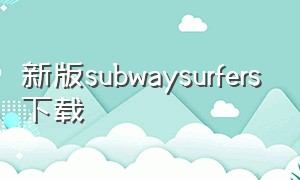 新版subwaysurfers下载（subway surfers最新版下载）