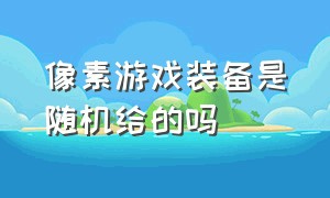 像素游戏装备是随机给的吗