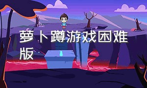 萝卜蹲游戏困难版（萝卜蹲游戏在手机里都可以玩）