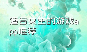 适合女生的游戏app推荐（适合女生玩的免费游戏app）