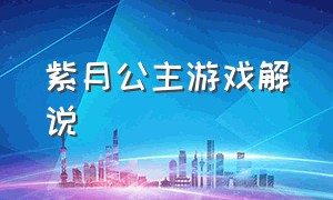 紫月公主游戏解说（游戏解说终于见到公主）