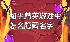 和平精英游戏中怎么隐藏名字