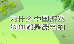 为什么中国游戏的血都是绿色的（为什么游戏里的血应该是绿色）