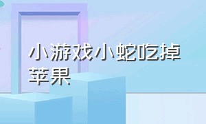 小游戏小蛇吃掉苹果（小蛇吃苹果简笔画）