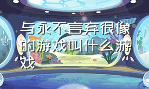 与永不言弃很像的游戏叫什么游戏