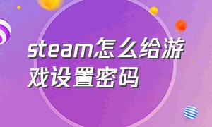 steam怎么给游戏设置密码（steam怎么传输游戏）