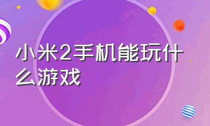 小米2手机能玩什么游戏