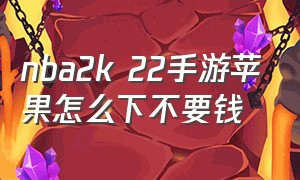 nba2k 22手游苹果怎么下不要钱