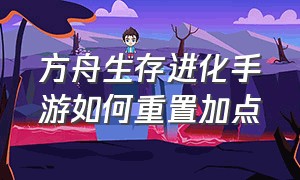 方舟生存进化手游如何重置加点