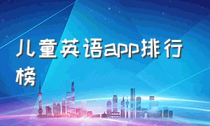 儿童英语app排行榜（儿童英语app排行榜前十名软件推荐）