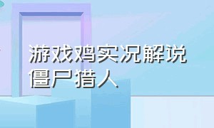 游戏鸡实况解说僵尸猎人