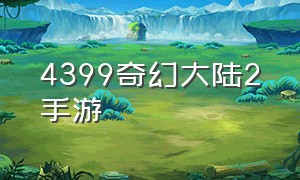 4399奇幻大陆2手游（4399奇幻大陆2怎么在手机上玩）