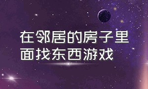 在邻居的房子里面找东西游戏