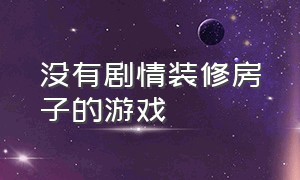 没有剧情装修房子的游戏（可以装修房子的游戏单机）