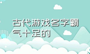 古代游戏名字霸气十足的