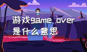 游戏game over是什么意思