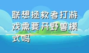 联想拯救者打游戏需要开野兽模式吗