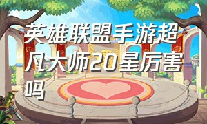 英雄联盟手游超凡大师20星厉害吗